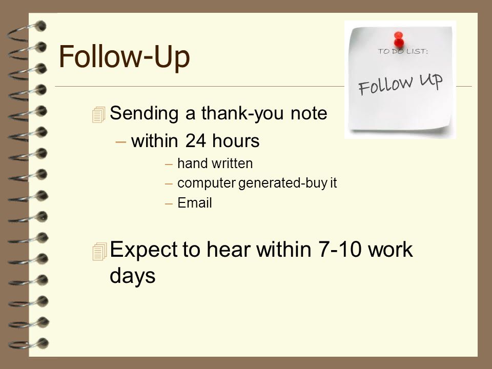 Follow-Up  Sending a thank-you note –within 24 hours –hand written –computer generated-buy it –  Expect to hear within 7-10 work days