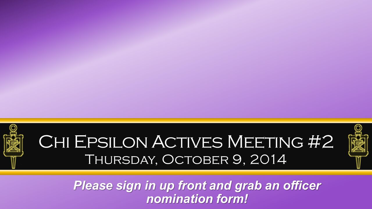 Chi Epsilon Actives Meeting #2 Thursday, October 9, 2014 Please sign in up front and grab an officer nomination form!