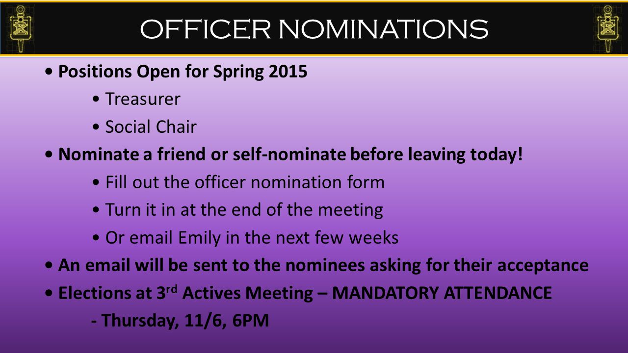 OFFICER NOMINATIONS Positions Open for Spring 2015 Treasurer Social Chair Nominate a friend or self-nominate before leaving today.