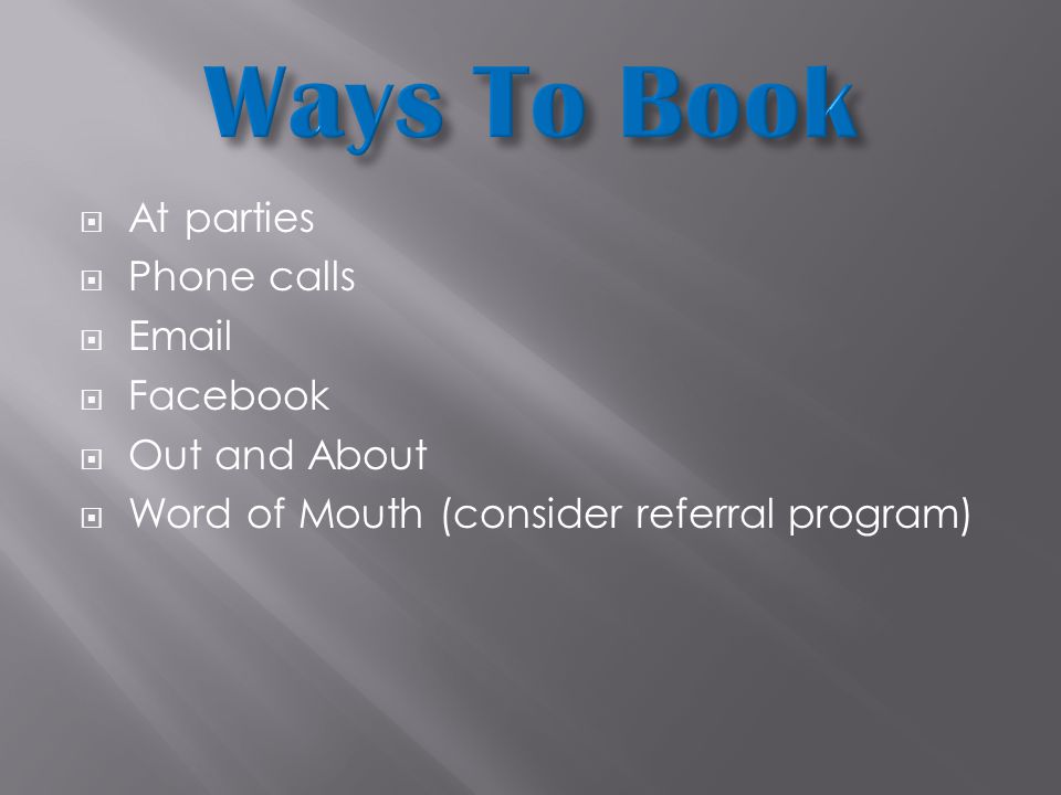  At parties  Phone calls    Facebook  Out and About  Word of Mouth (consider referral program)