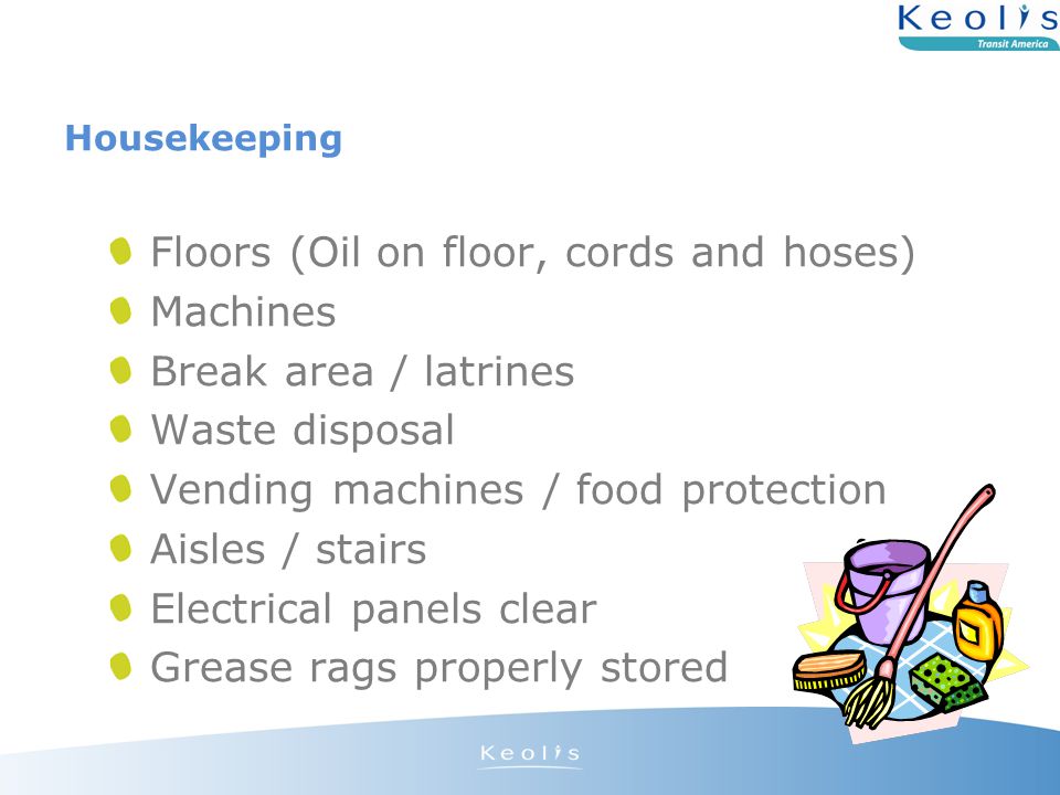 Housekeeping Floors (Oil on floor, cords and hoses) Machines Break area / latrines Waste disposal Vending machines / food protection Aisles / stairs Electrical panels clear Grease rags properly stored