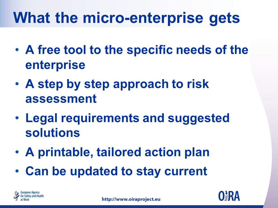What the micro-enterprise gets A free tool to the specific needs of the enterprise A step by step approach to risk assessment Legal requirements and suggested solutions A printable, tailored action plan Can be updated to stay current