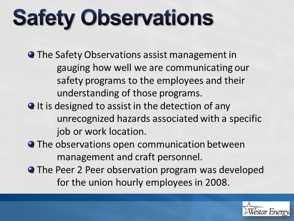 The Safety Observations assist management in gauging how well we are communicating our safety programs to the employees and their understanding of those programs.