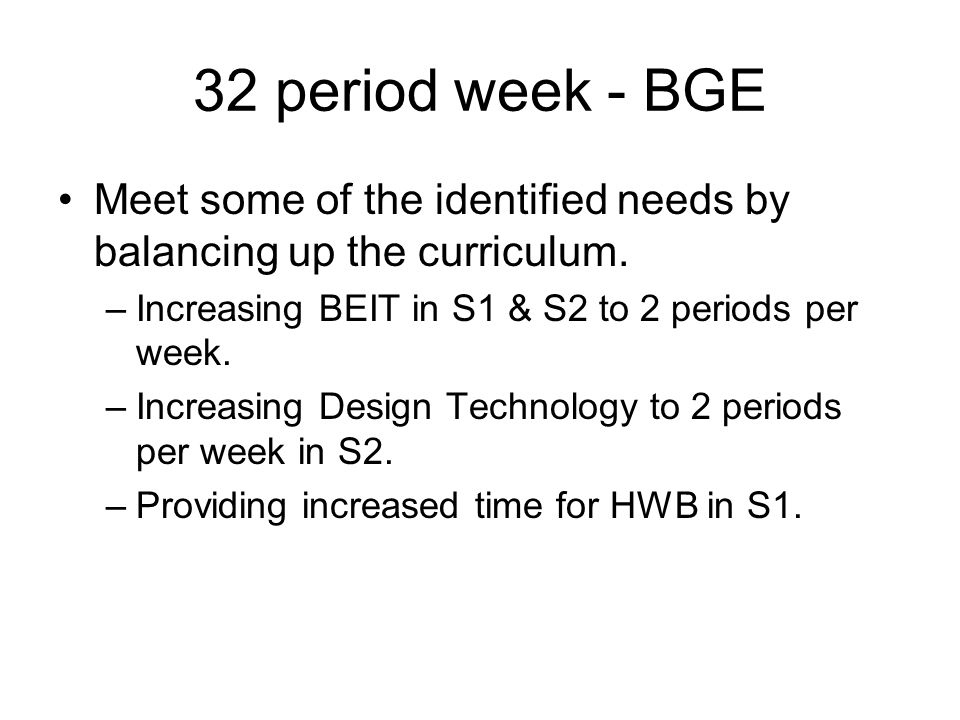 32 period week - BGE Meet some of the identified needs by balancing up the curriculum.