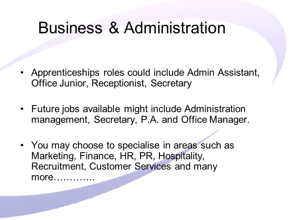 Business & Administration Apprenticeships roles could include Admin Assistant, Office Junior, Receptionist, Secretary Future jobs available might include Administration management, Secretary, P.A.
