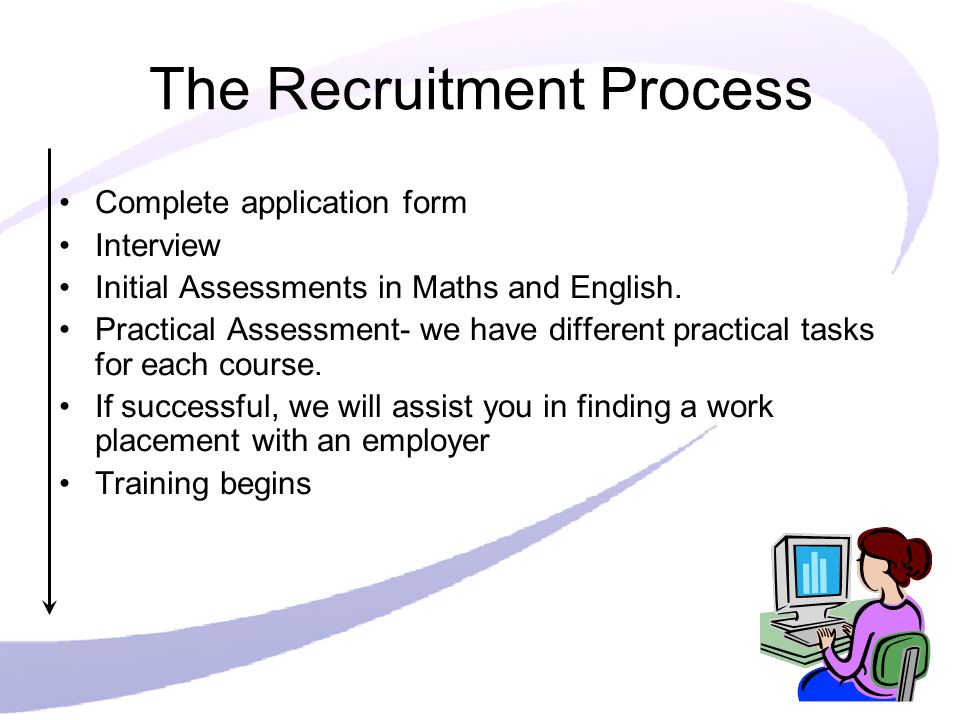 The Recruitment Process Complete application form Interview Initial Assessments in Maths and English.