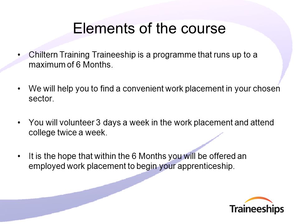 Elements of the course Chiltern Training Traineeship is a programme that runs up to a maximum of 6 Months.