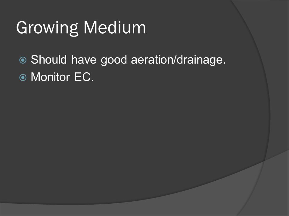 Growing Medium  Should have good aeration/drainage.  Monitor EC.