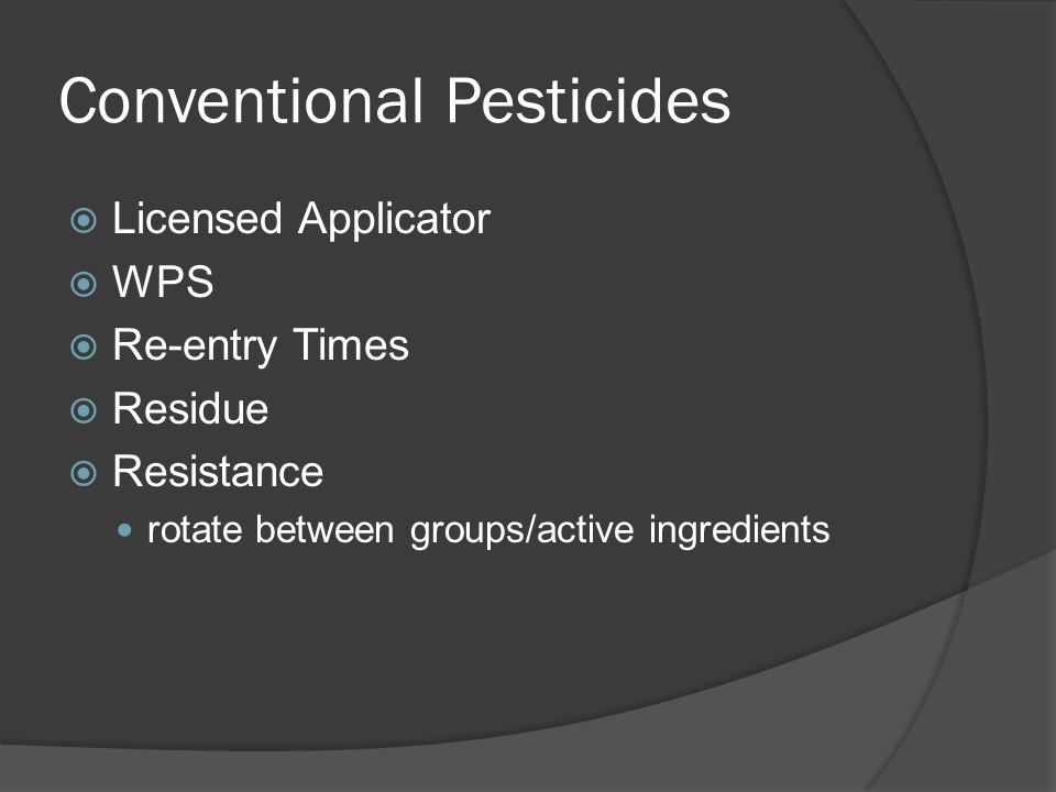 Conventional Pesticides  Licensed Applicator  WPS  Re-entry Times  Residue  Resistance rotate between groups/active ingredients