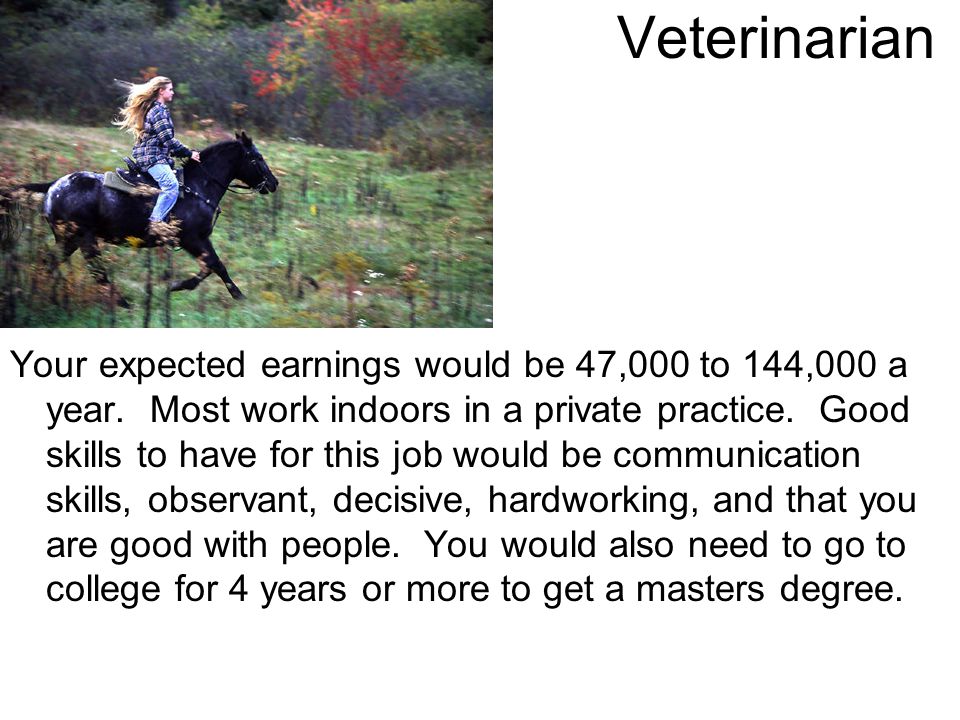 Veterinarian Your expected earnings would be 47,000 to 144,000 a year.