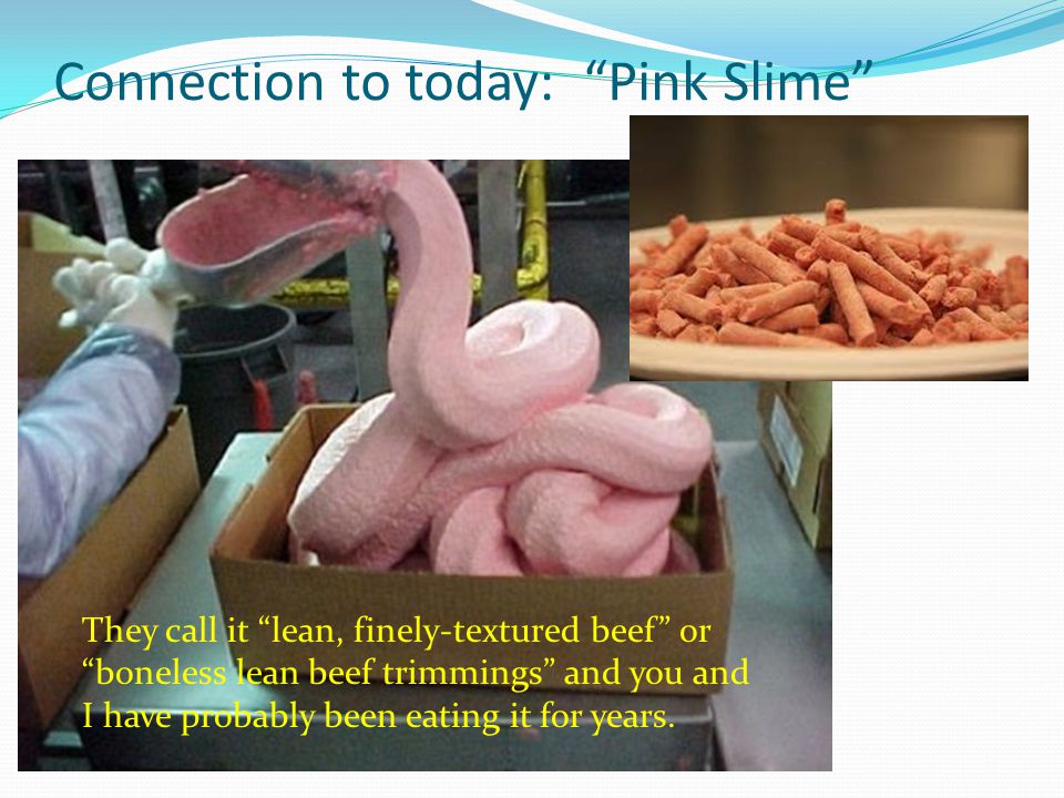 Connection to today: Pink Slime They call it lean, finely-textured beef or boneless lean beef trimmings and you and I have probably been eating it for years.