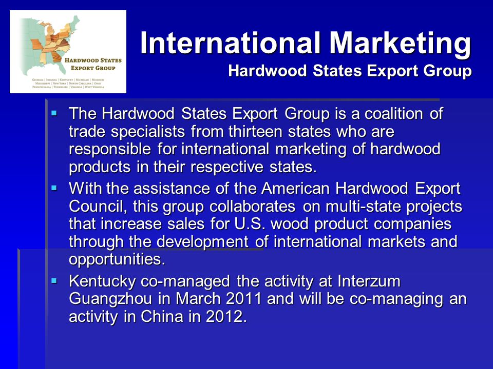 International Marketing Hardwood States Export Group  The Hardwood States Export Group is a coalition of trade specialists from thirteen states who are responsible for international marketing of hardwood products in their respective states.