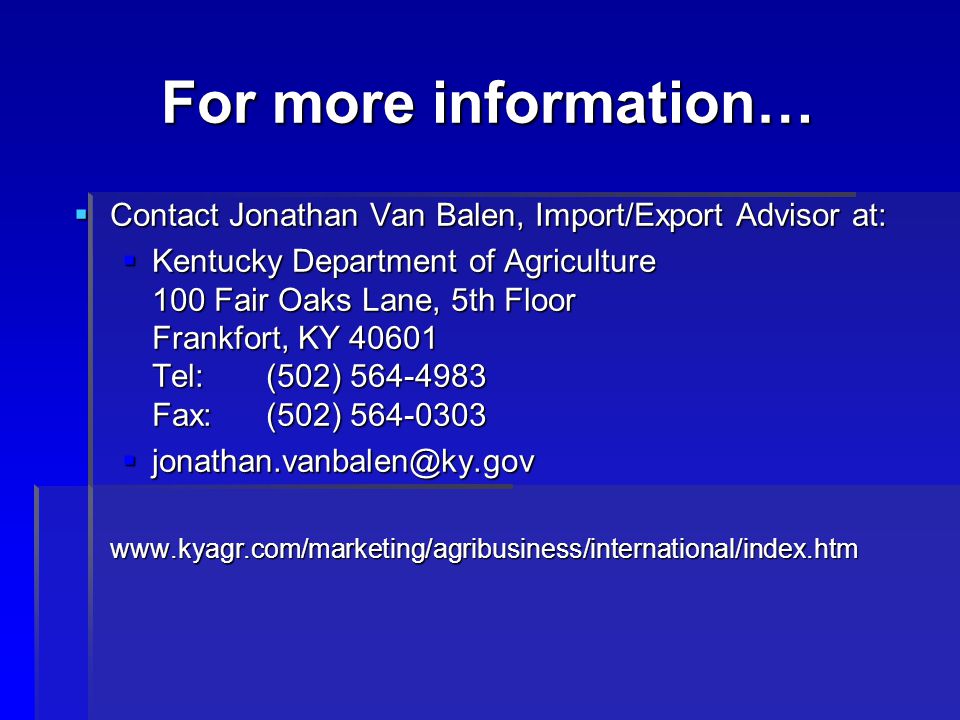 For more information…  Contact Jonathan Van Balen, Import/Export Advisor at:  Kentucky Department of Agriculture 100 Fair Oaks Lane, 5th Floor Frankfort, KY Tel: (502) Fax: (502) 