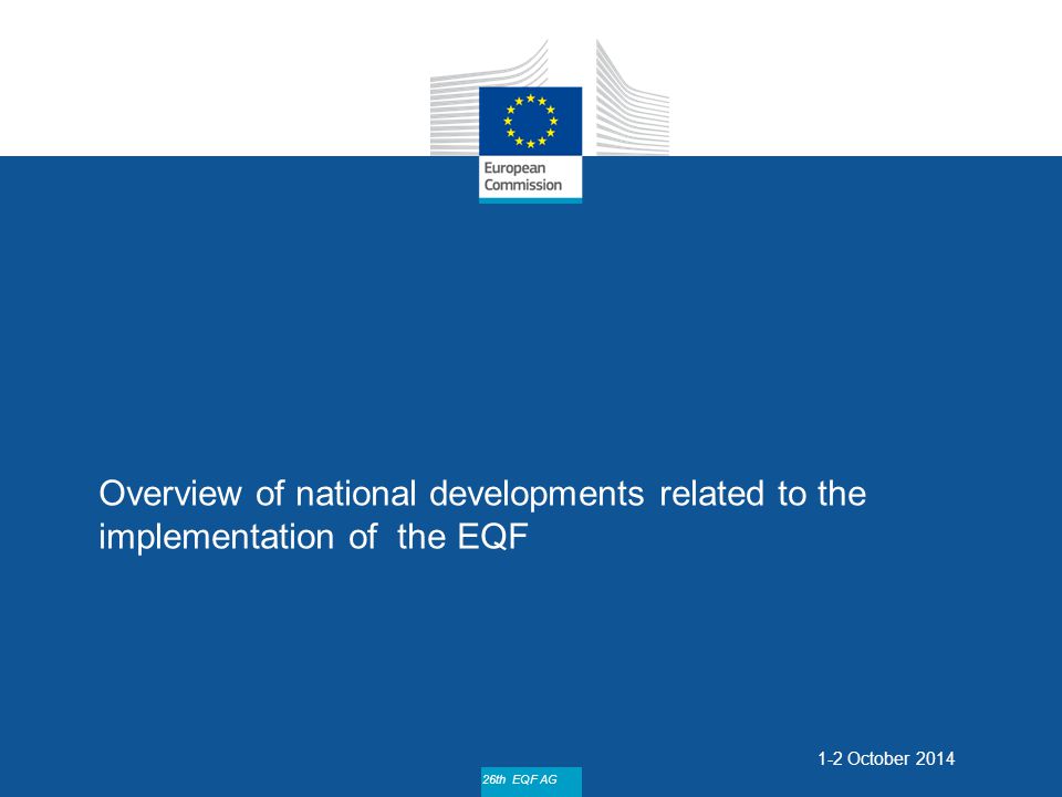 Date: in 12 pts 26th EQF AG Overview of national developments related to the implementation of the EQF 1-2 October 2014