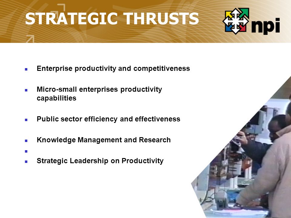 STRATEGIC THRUSTS Enterprise productivity and competitiveness Micro-small enterprises productivity capabilities Public sector efficiency and effectiveness Knowledge Management and Research Strategic Leadership on Productivity