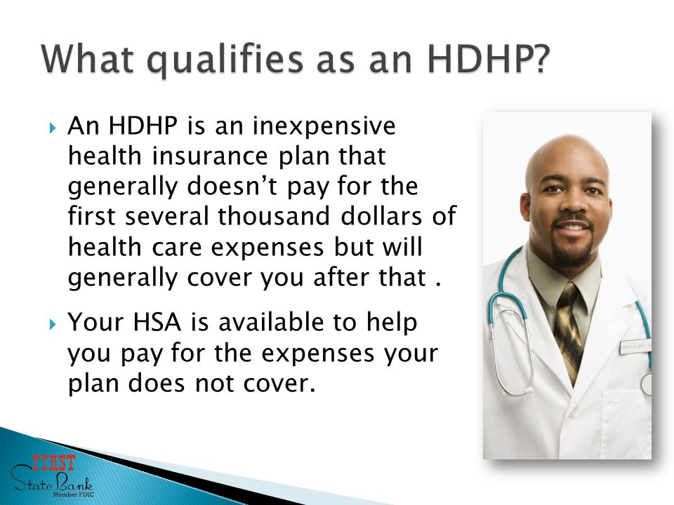  An HDHP is an inexpensive health insurance plan that generally doesn’t pay for the first several thousand dollars of health care expenses but will generally cover you after that.