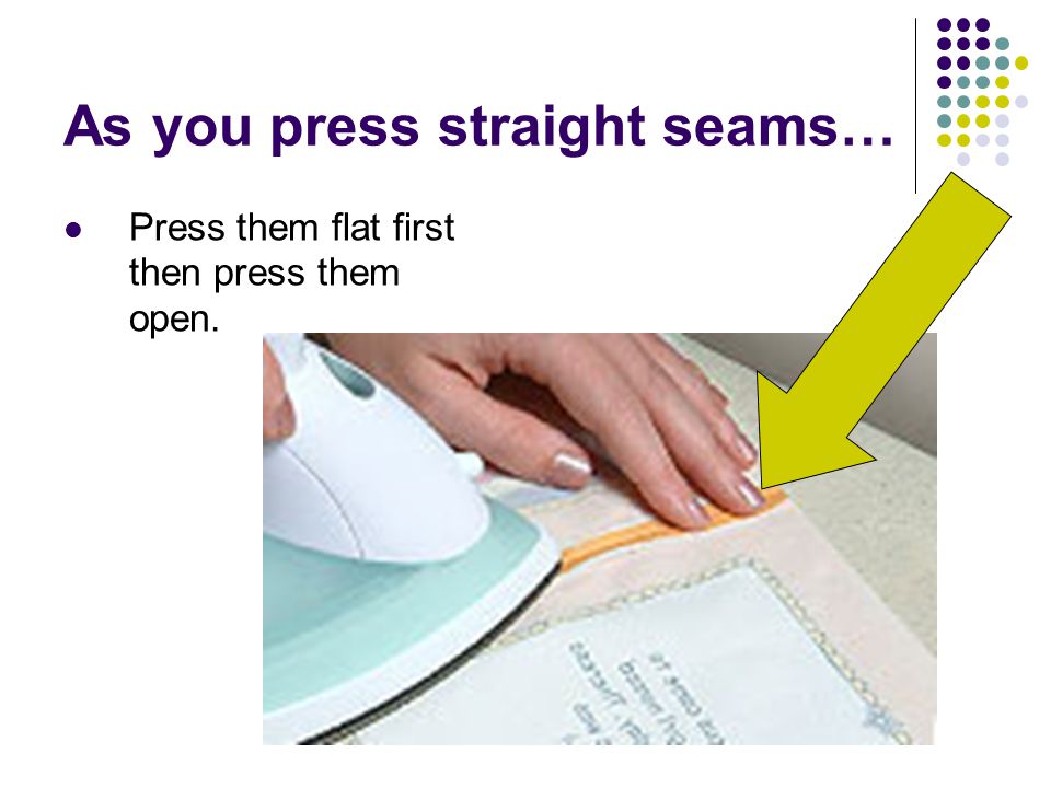 As you press straight seams… Press them flat first then press them open.