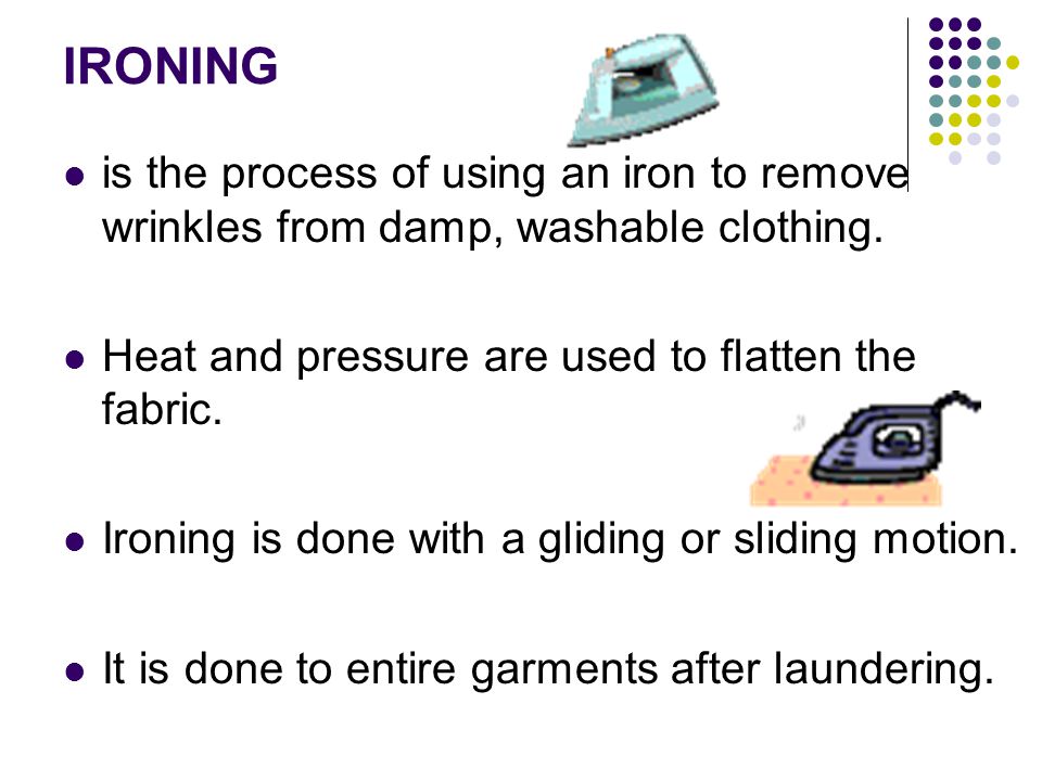 IRONING is the process of using an iron to remove wrinkles from damp, washable clothing.