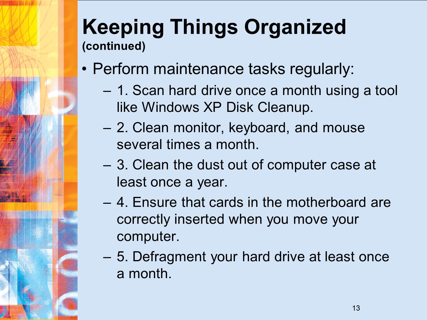 13 Keeping Things Organized (continued) Perform maintenance tasks regularly: –1.
