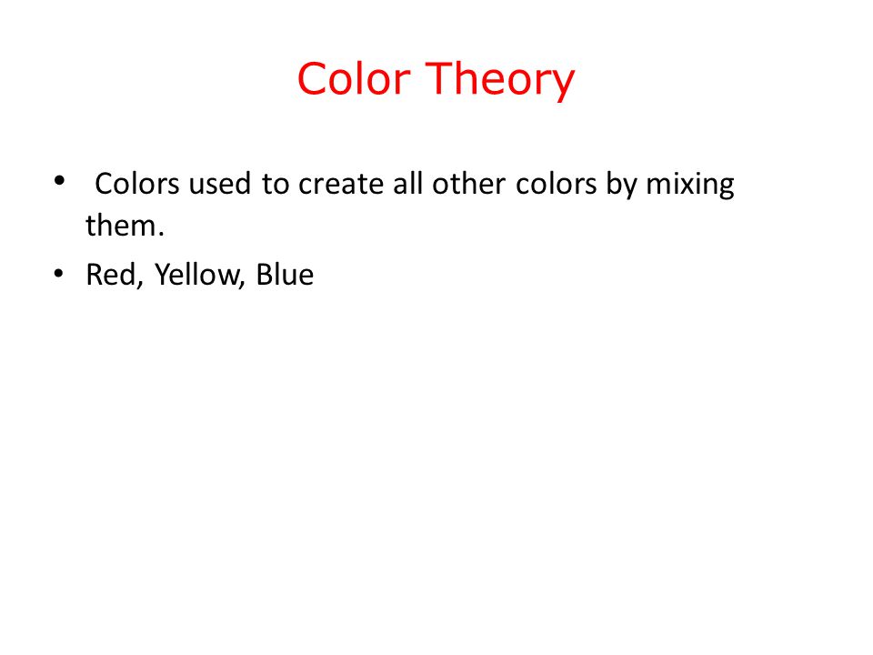 Color Theory Colors used to create all other colors by mixing them. Red, Yellow, Blue