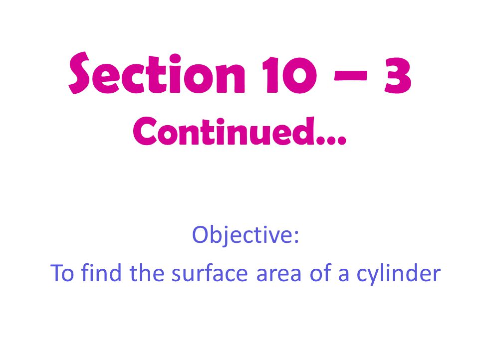 Section 10 – 3 Continued… Objective: To find the surface area of a cylinder