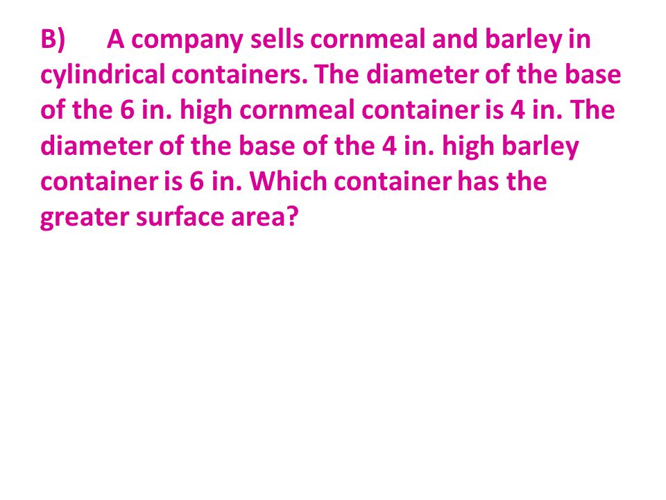 B) A company sells cornmeal and barley in cylindrical containers.