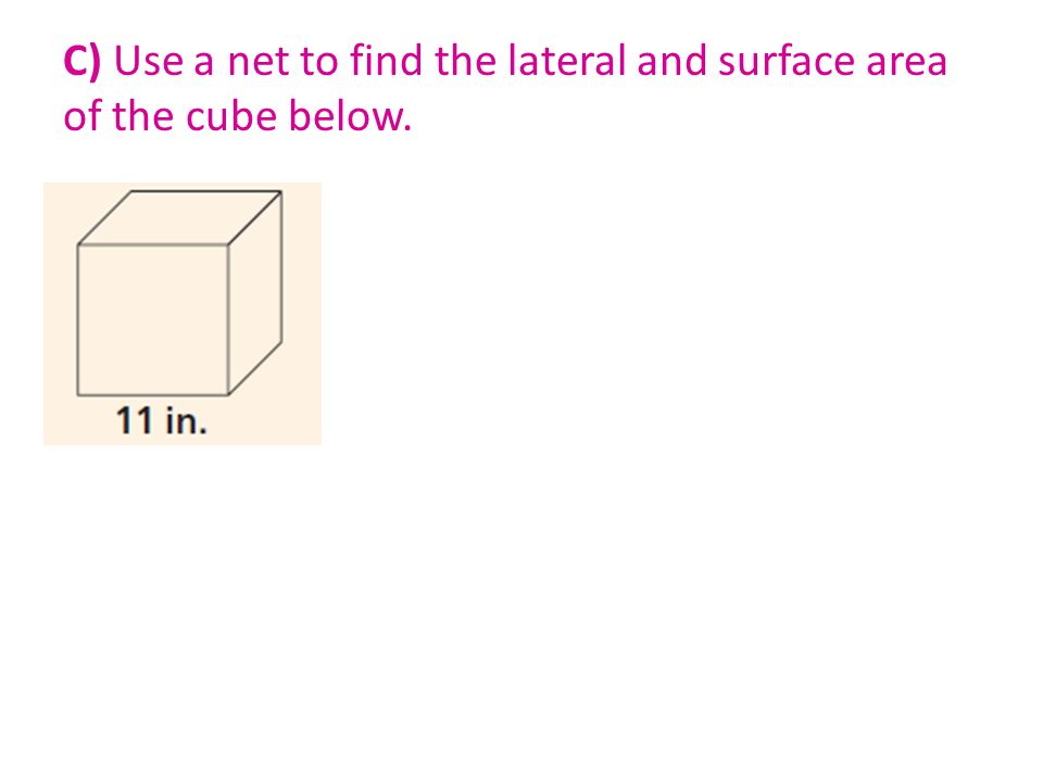 C) Use a net to find the lateral and surface area of the cube below.