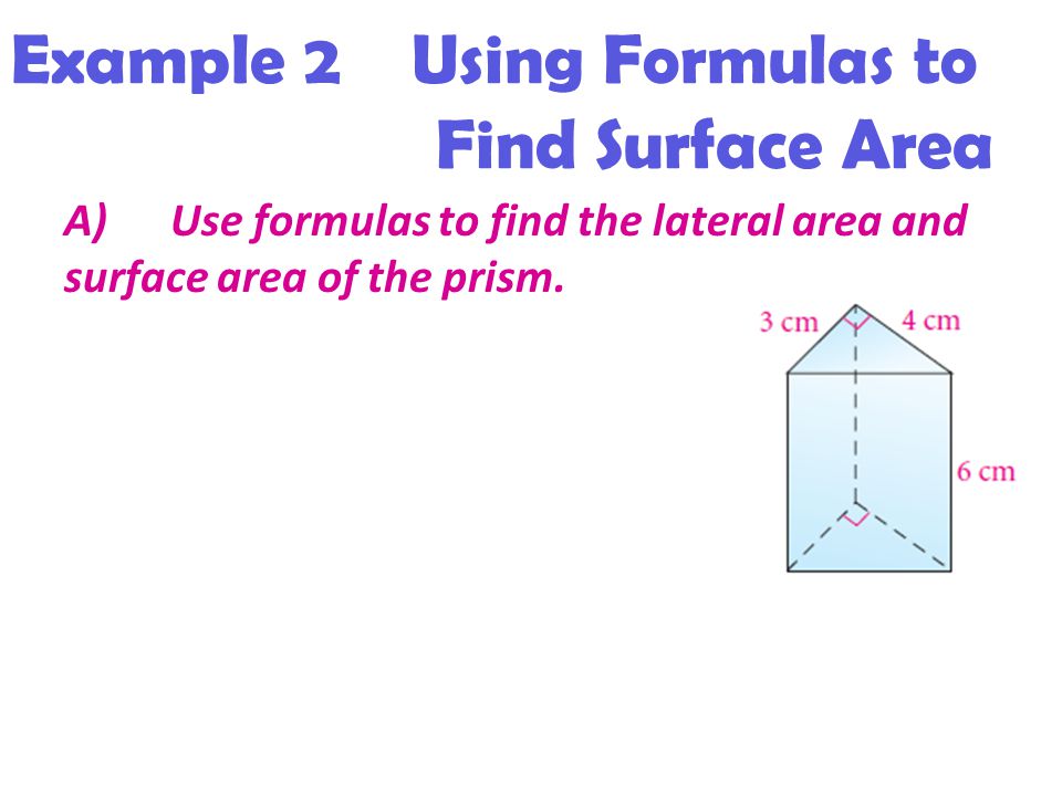 Example 2 Using Formulas to Find Surface Area A)Use formulas to find the lateral area and surface area of the prism.