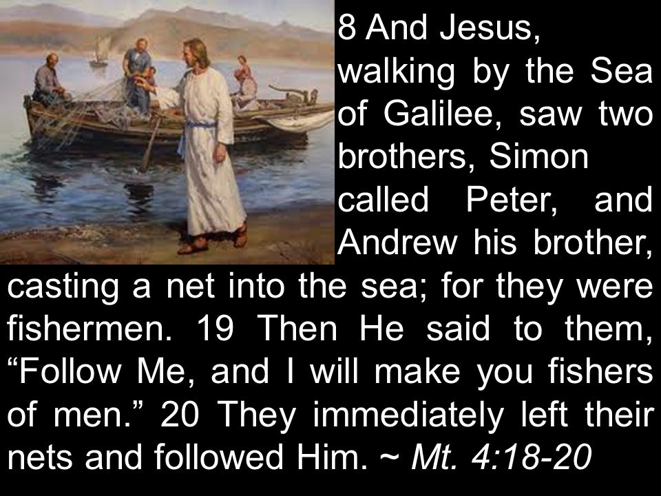 8 And Jesus, walking by the Sea of Galilee, saw two brothers, Simon called Peter, and Andrew his brother, casting a net into the sea; for they were fishermen.