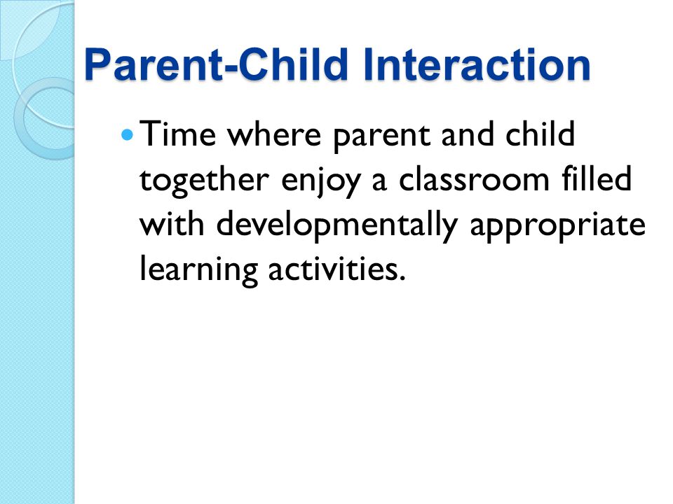 Parent-Child Interaction Time where parent and child together enjoy a classroom filled with developmentally appropriate learning activities.