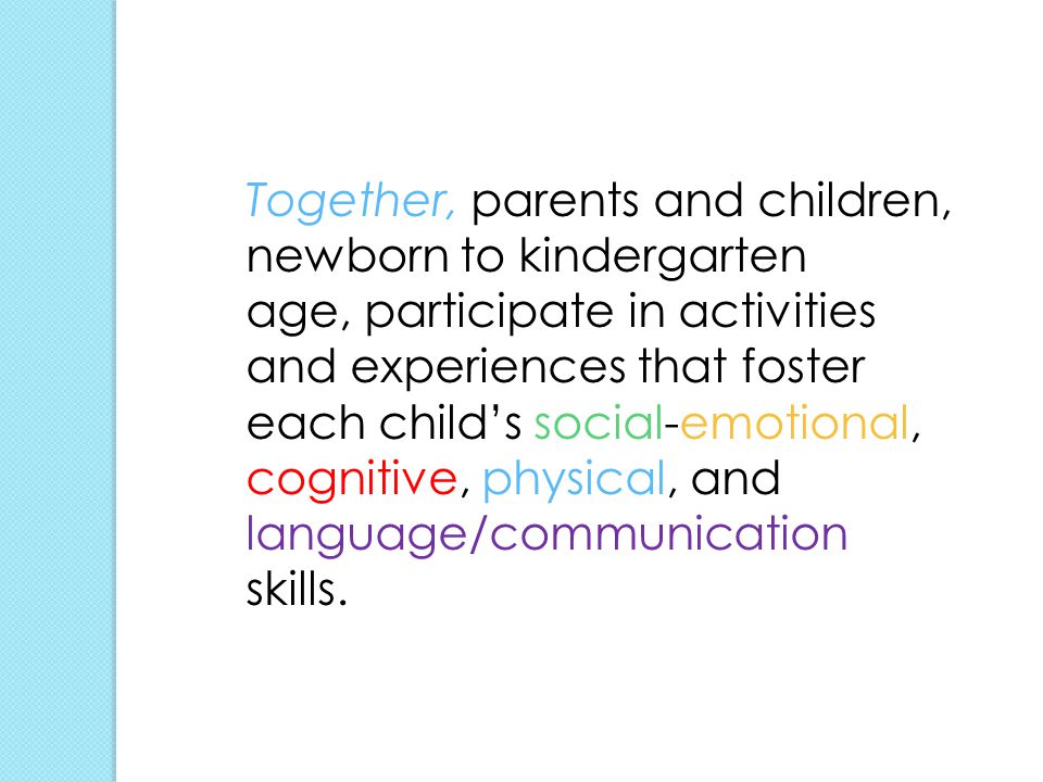 Together, parents and children, newborn to kindergarten age, participate in activities and experiences that foster each child’s social-emotional, cognitive, physical, and language/communication skills.