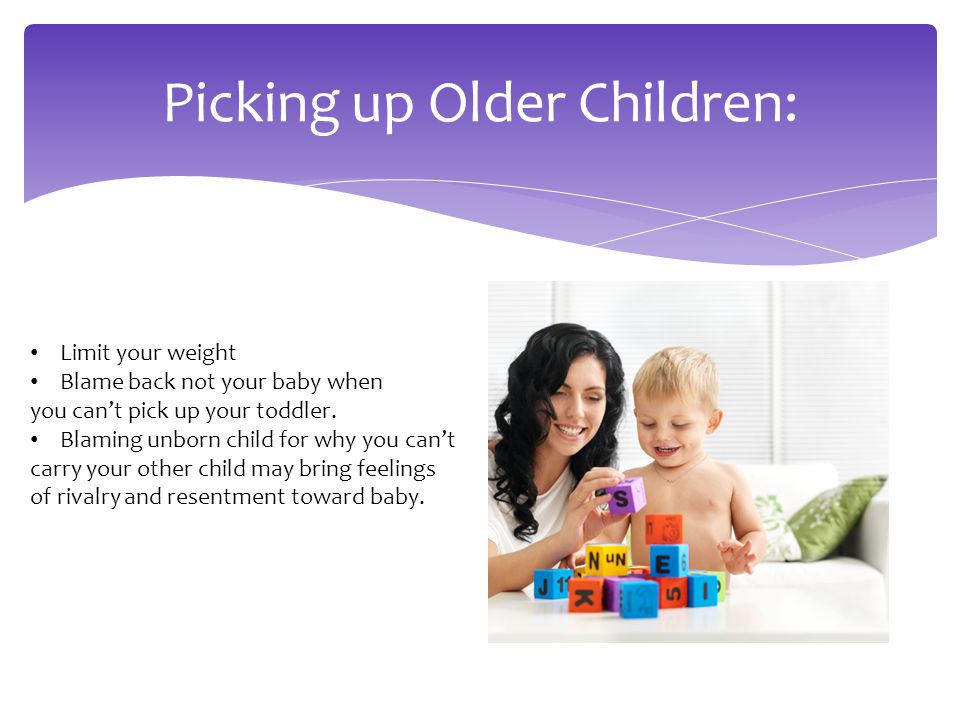 Picking up Older Children: Limit your weight Blame back not your baby when you can’t pick up your toddler.