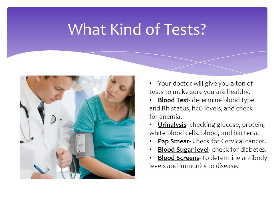 What Kind of Tests. Your doctor will give you a ton of tests to make sure you are healthy.