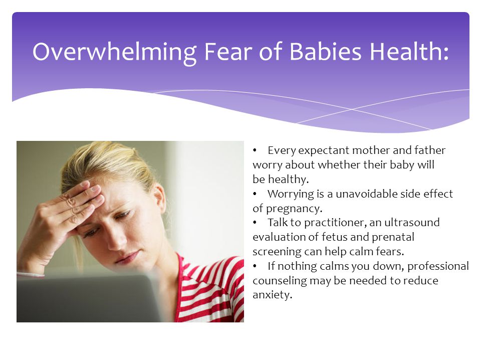 Overwhelming Fear of Babies Health: Every expectant mother and father worry about whether their baby will be healthy.