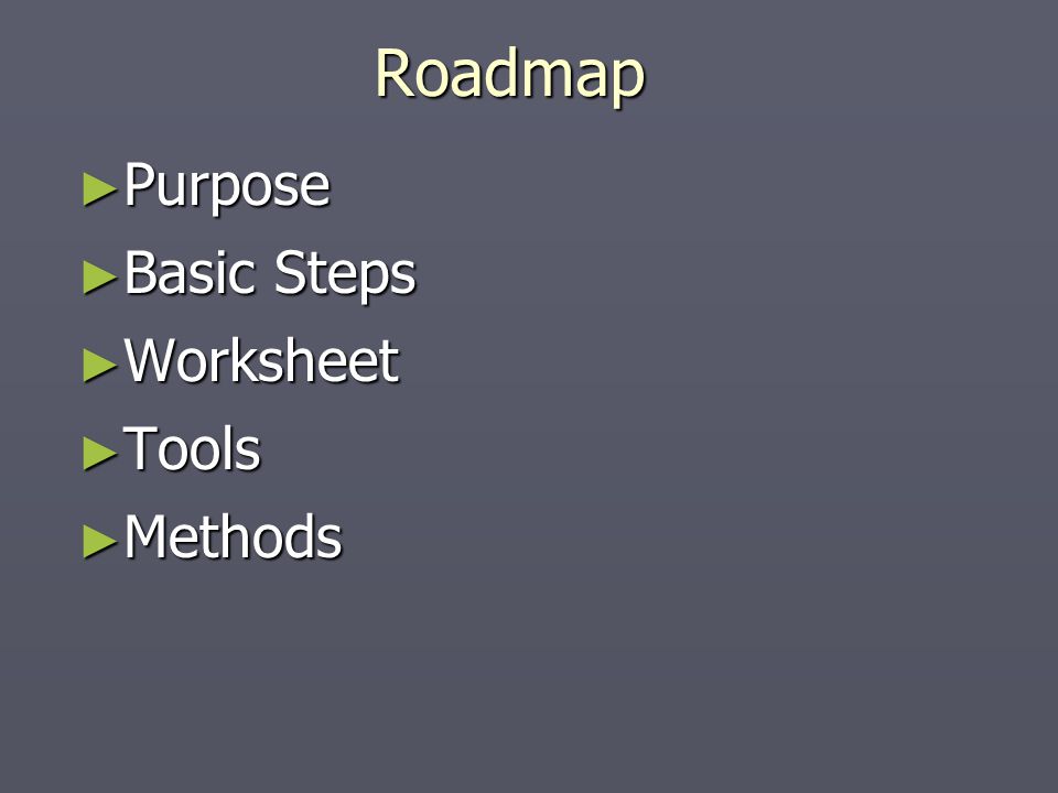 Roadmap ► Purpose ► Basic Steps ► Worksheet ► Tools ► Methods