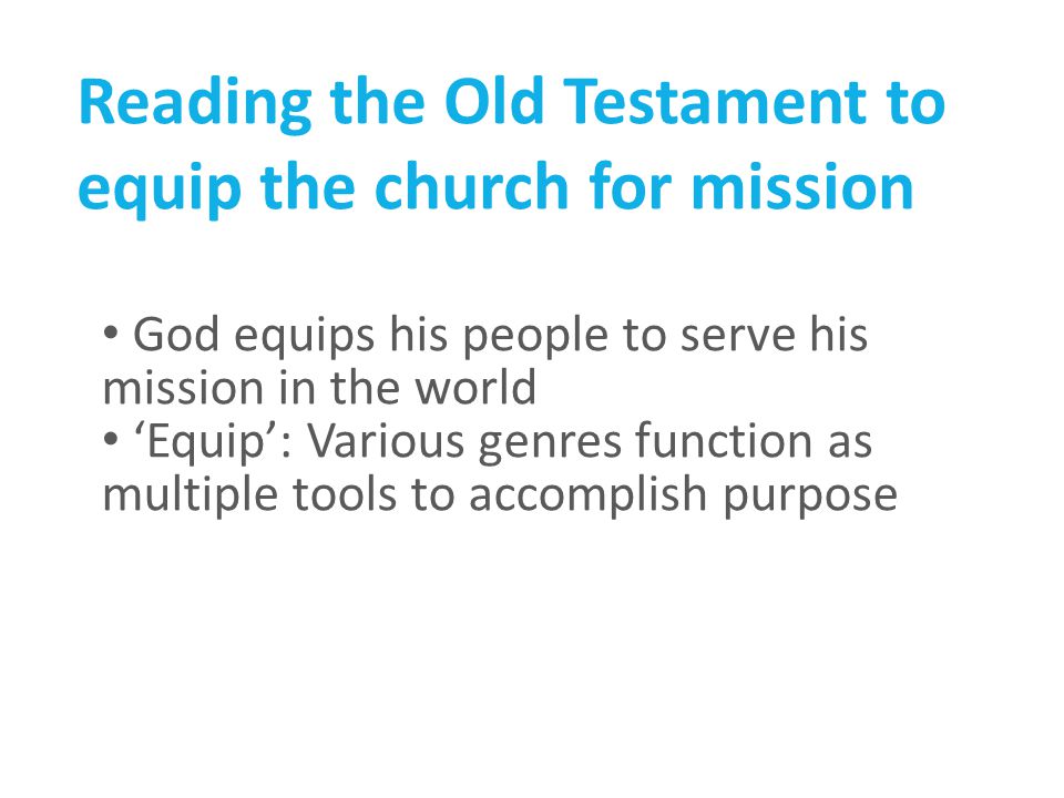 Reading the Old Testament to equip the church for mission God equips his people to serve his mission in the world ‘Equip’: Various genres function as multiple tools to accomplish purpose