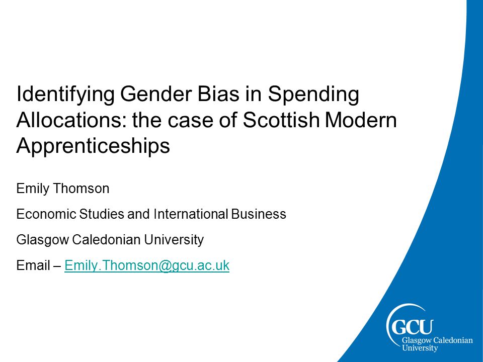 Identifying Gender Bias in Spending Allocations: the case of Scottish Modern Apprenticeships Emily Thomson Economic Studies and International Business Glasgow Caledonian University  –