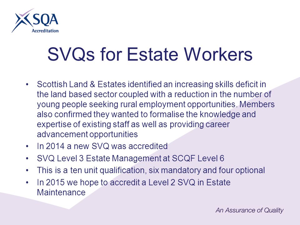 SVQs for Estate Workers Scottish Land & Estates identified an increasing skills deficit in the land based sector coupled with a reduction in the number of young people seeking rural employment opportunities.