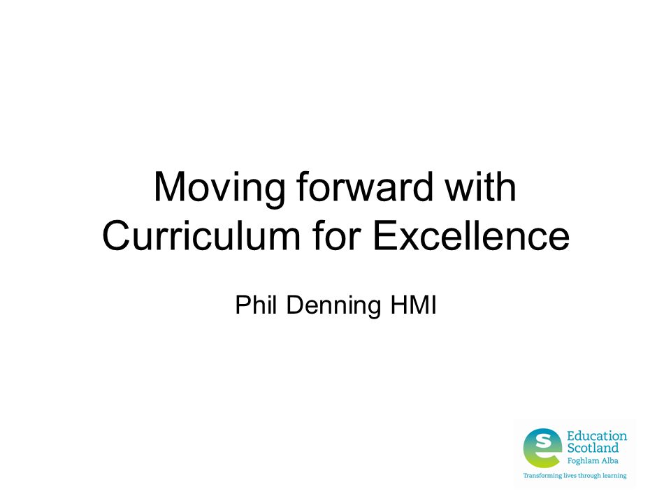 Moving forward with Curriculum for Excellence Phil Denning HMI
