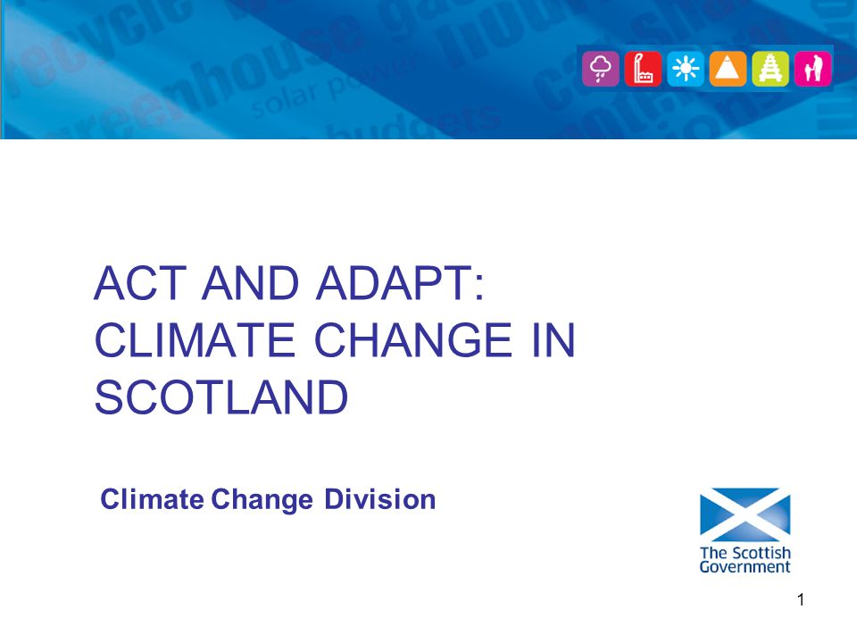 1 ACT AND ADAPT: CLIMATE CHANGE IN SCOTLAND Climate Change Division
