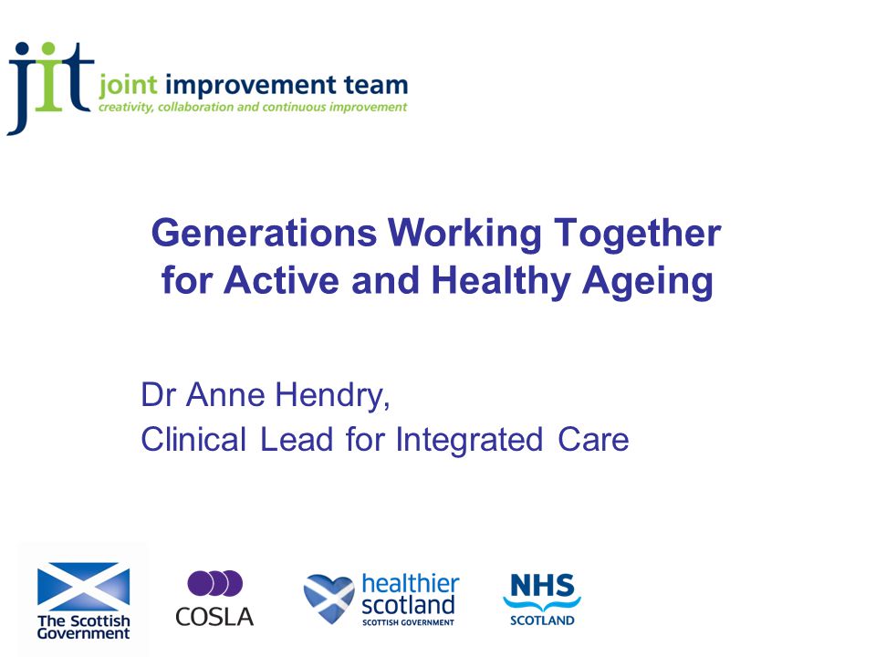 Generations Working Together for Active and Healthy Ageing Dr Anne Hendry, Clinical Lead for Integrated Care
