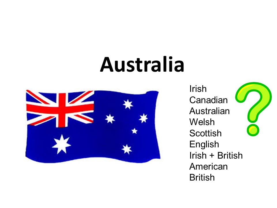Australia Irish Canadian Australian Welsh Scottish English Irish + British American British