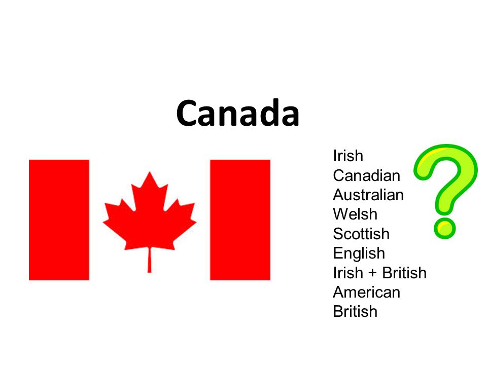 Canada Irish Canadian Australian Welsh Scottish English Irish + British American British