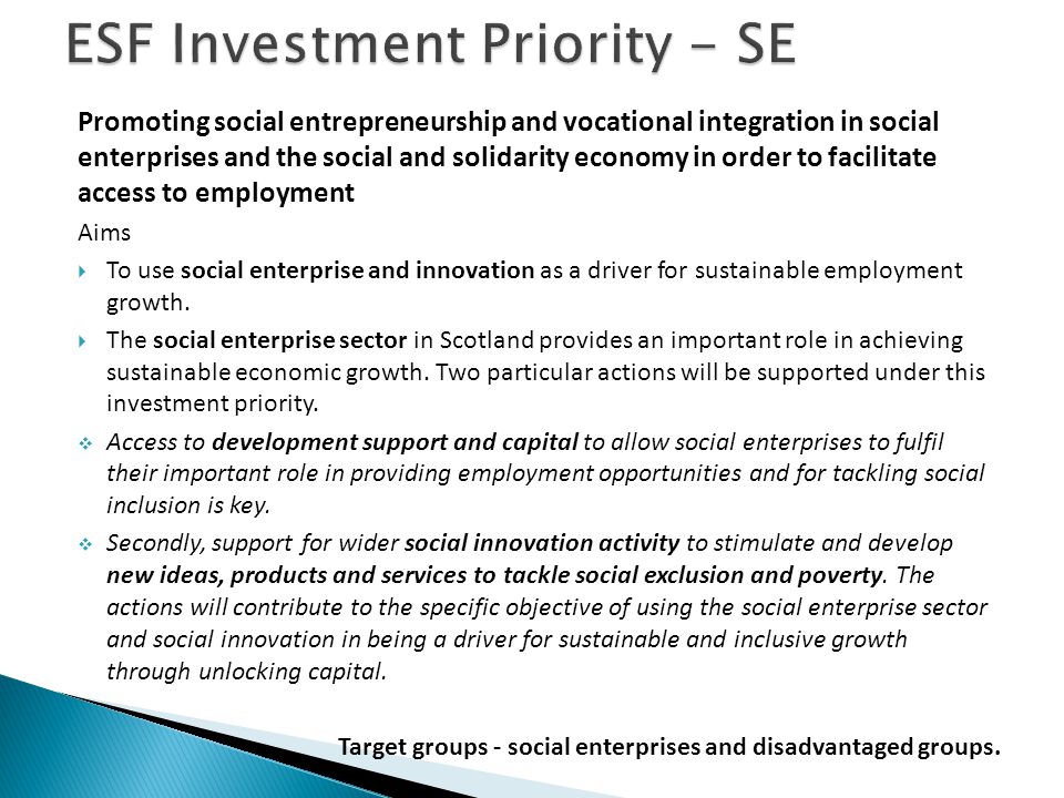 Promoting social entrepreneurship and vocational integration in social enterprises and the social and solidarity economy in order to facilitate access to employment Aims  To use social enterprise and innovation as a driver for sustainable employment growth.