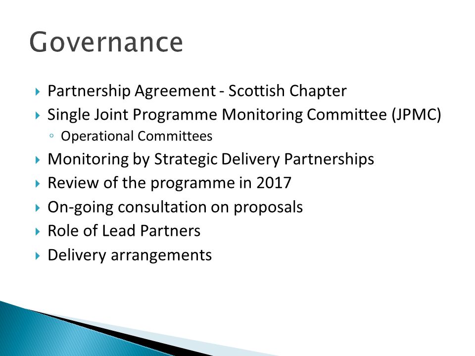  Partnership Agreement - Scottish Chapter  Single Joint Programme Monitoring Committee (JPMC) ◦ Operational Committees  Monitoring by Strategic Delivery Partnerships  Review of the programme in 2017  On-going consultation on proposals  Role of Lead Partners  Delivery arrangements