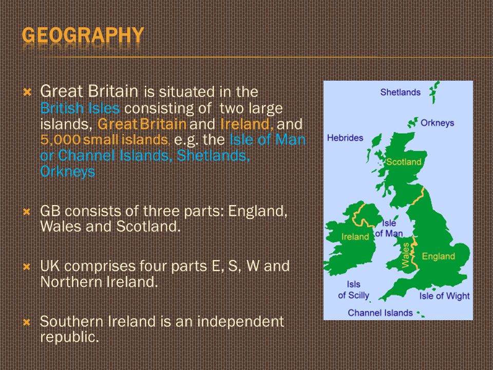  Great Britain is situated in the British Isles consisting of two large islands, Great Britain and Ireland, and 5,000 small islands, e.g.