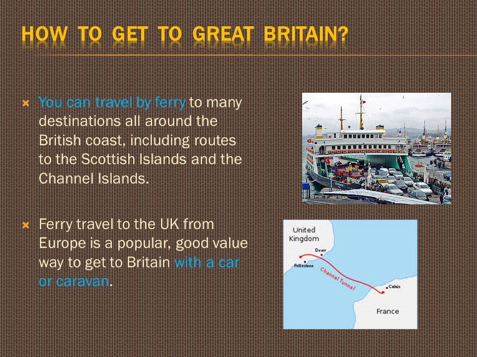  You can travel by ferry to many destinations all around the British coast, including routes to the Scottish Islands and the Channel Islands.