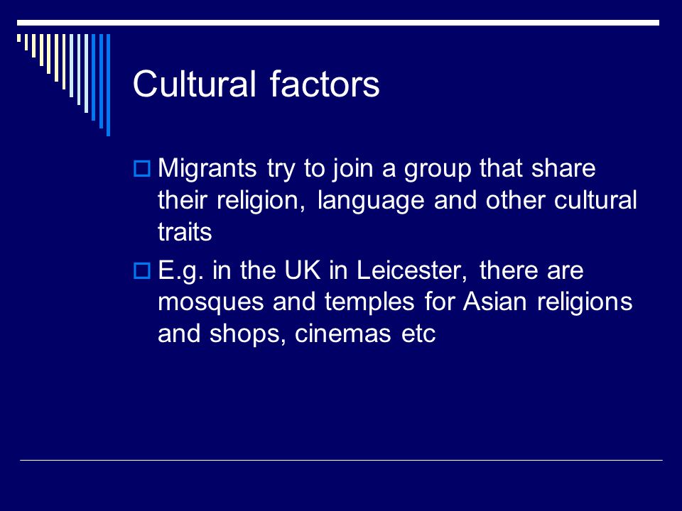 Cultural factors  Migrants try to join a group that share their religion, language and other cultural traits  E.g.
