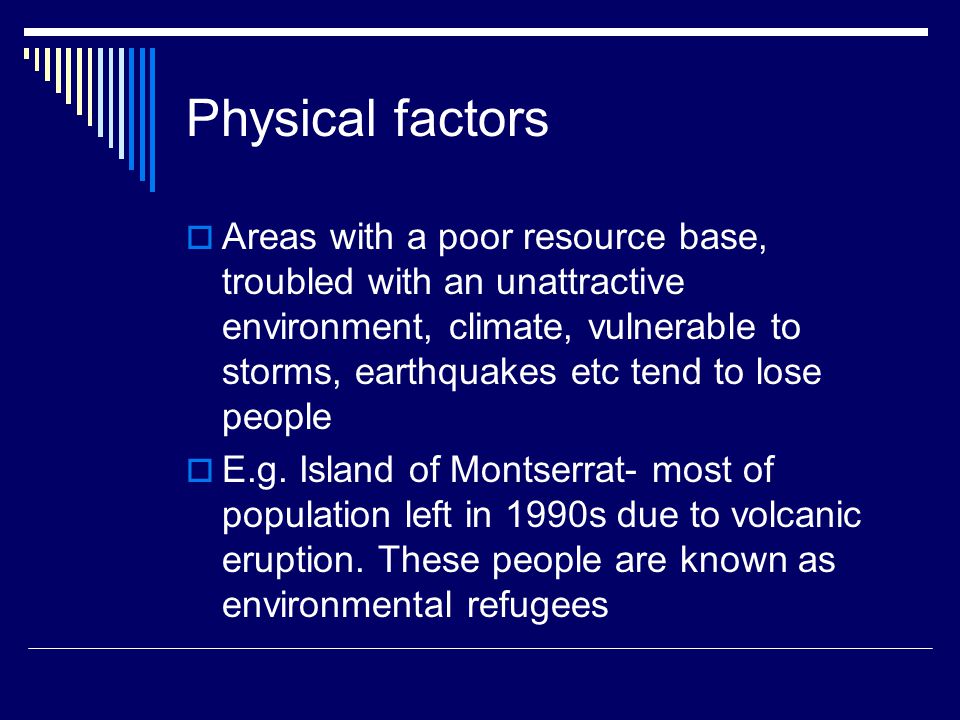 Physical factors  Areas with a poor resource base, troubled with an unattractive environment, climate, vulnerable to storms, earthquakes etc tend to lose people  E.g.