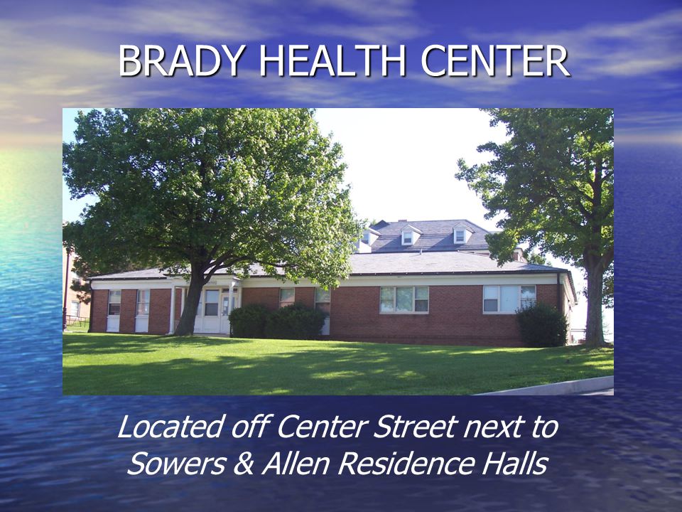 BRADY HEALTH CENTER Located off Center Street next to Sowers & Allen Residence Halls